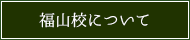 福山校について